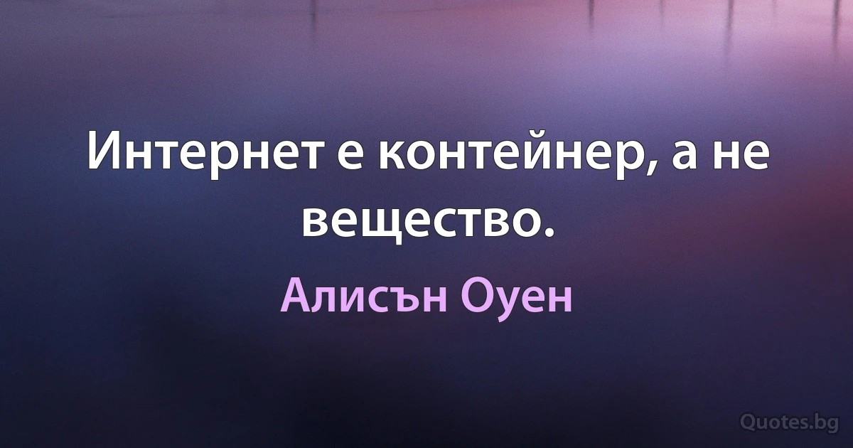 Интернет е контейнер, а не вещество. (Алисън Оуен)