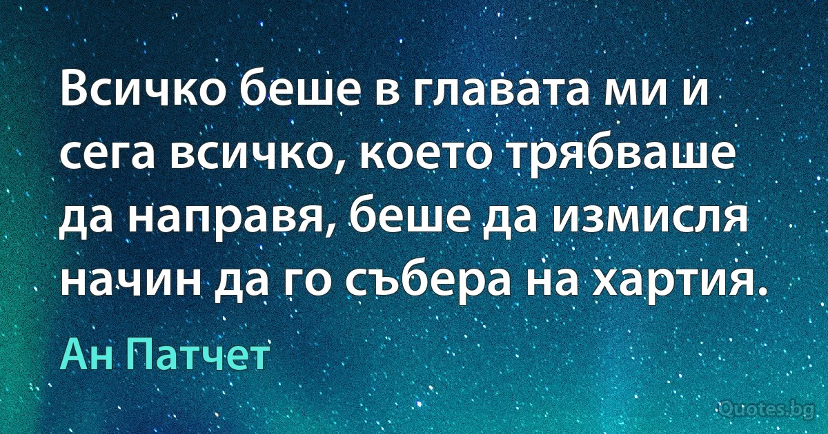 Всичко беше в главата ми и сега всичко, което трябваше да направя, беше да измисля начин да го събера на хартия. (Ан Патчет)