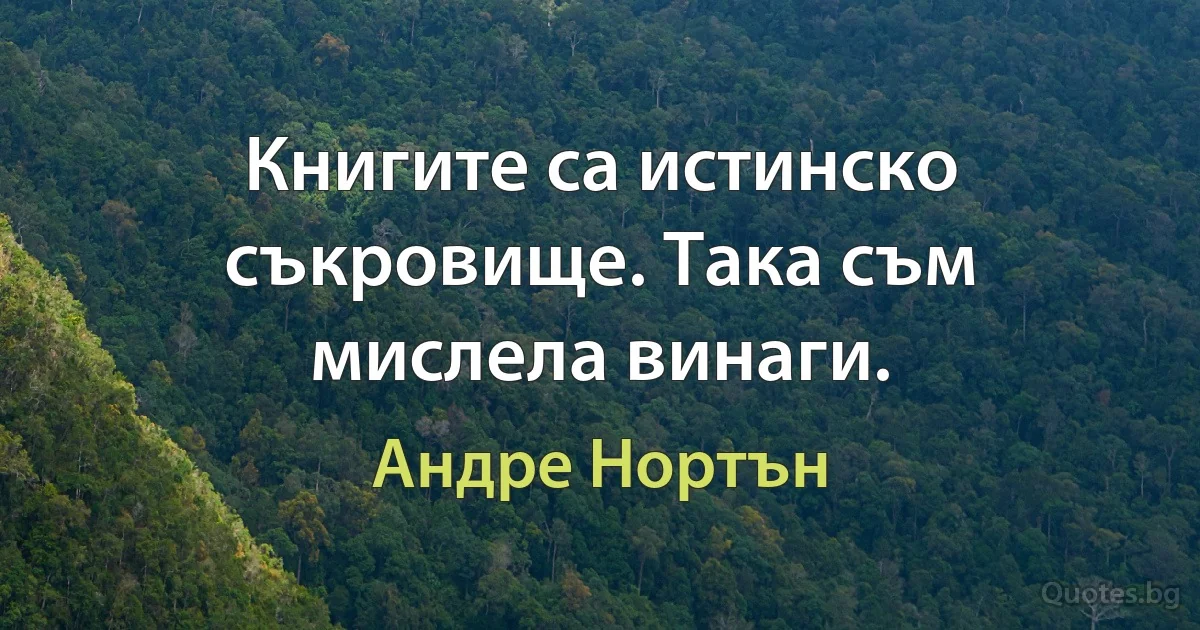 Книгите са истинско съкровище. Така съм мислела винаги. (Андре Нортън)