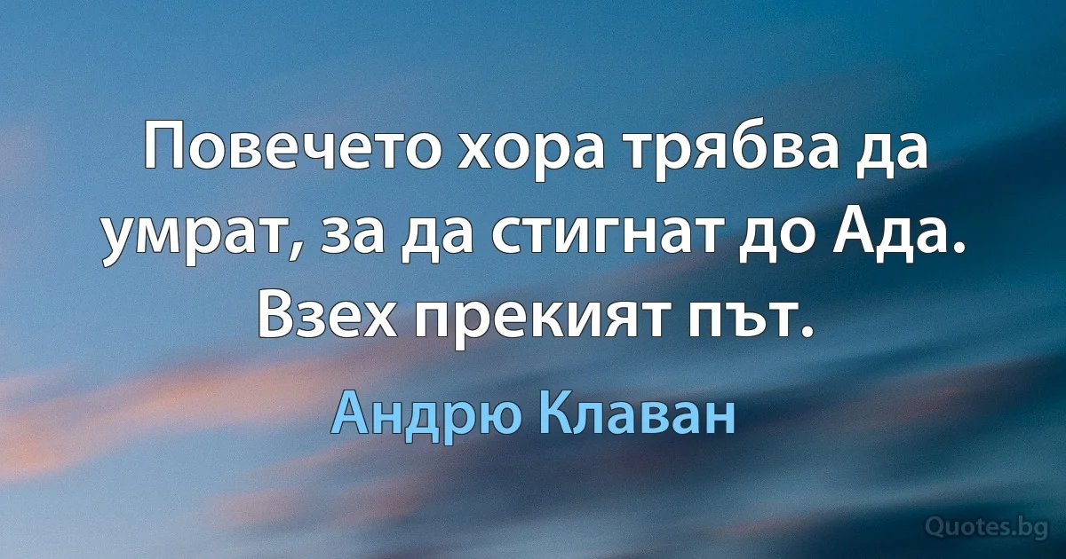 Повечето хора трябва да умрат, за да стигнат до Ада. Взех прекият път. (Андрю Клаван)