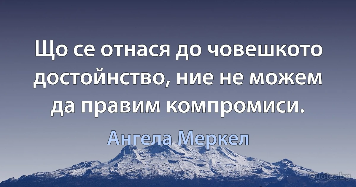 Що се отнася до човешкото достойнство, ние не можем да правим компромиси. (Ангела Меркел)