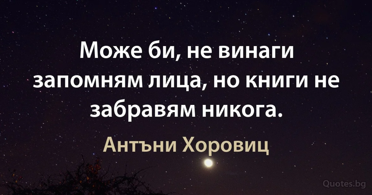 Може би, не винаги запомням лица, но книги не забравям никога. (Антъни Хоровиц)