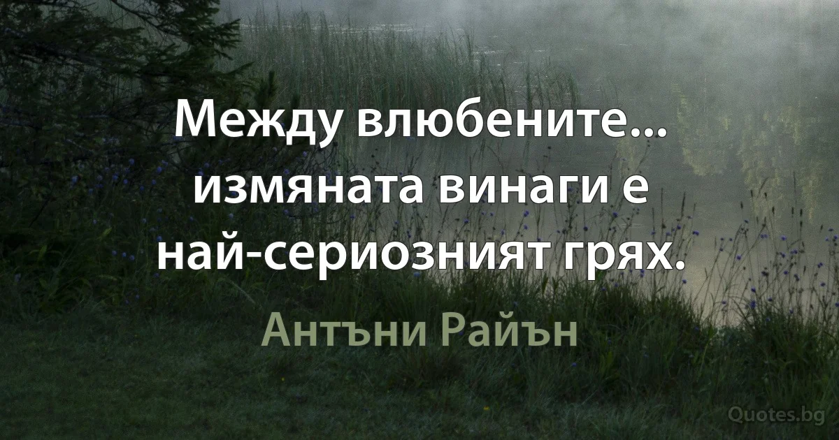 Между влюбените... измяната винаги е най-сериозният грях. (Антъни Райън)