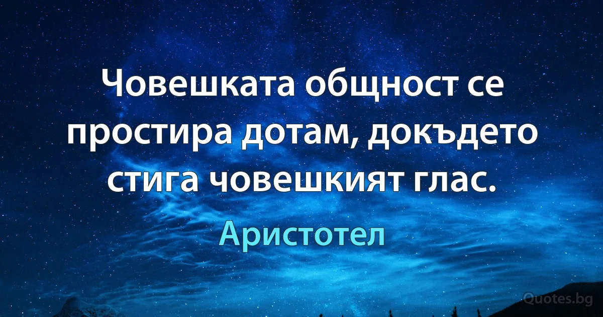 Човешката общност се простира дотам, докъдето стига човешкият глас. (Аристотел)