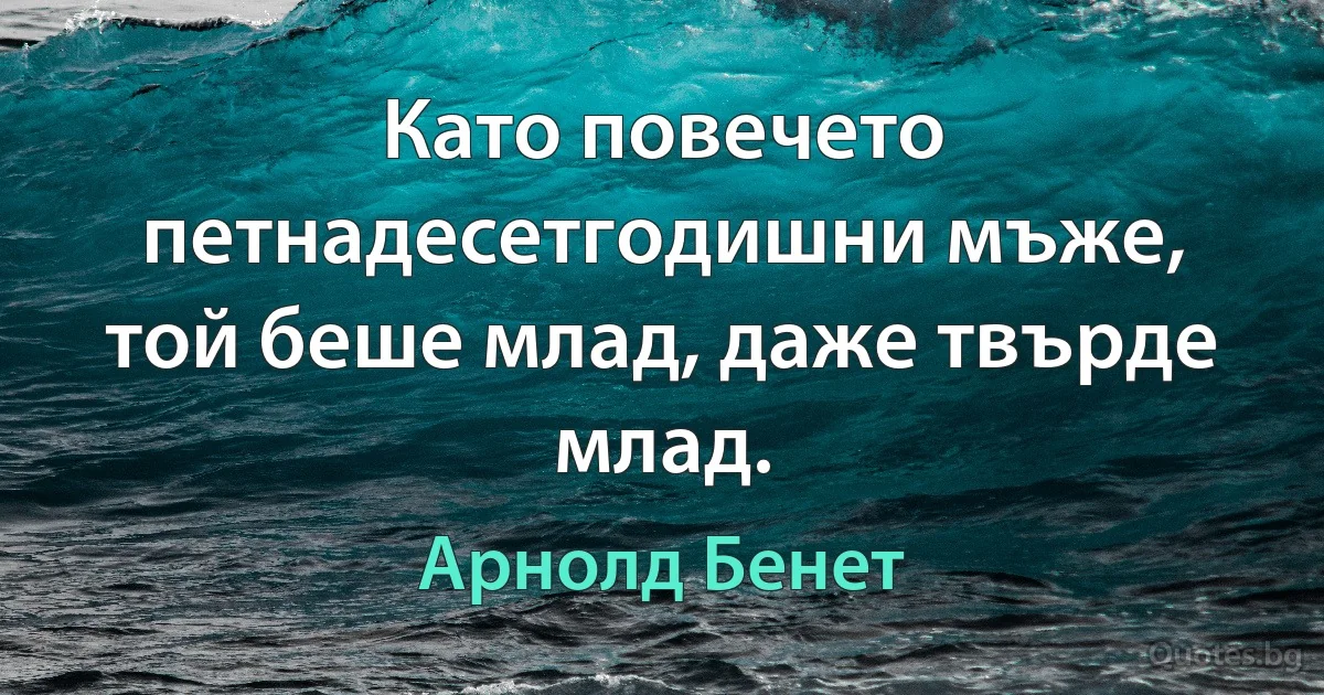 Като повечето петнадесетгодишни мъже, той беше млад, даже твърде млад. (Арнолд Бенет)