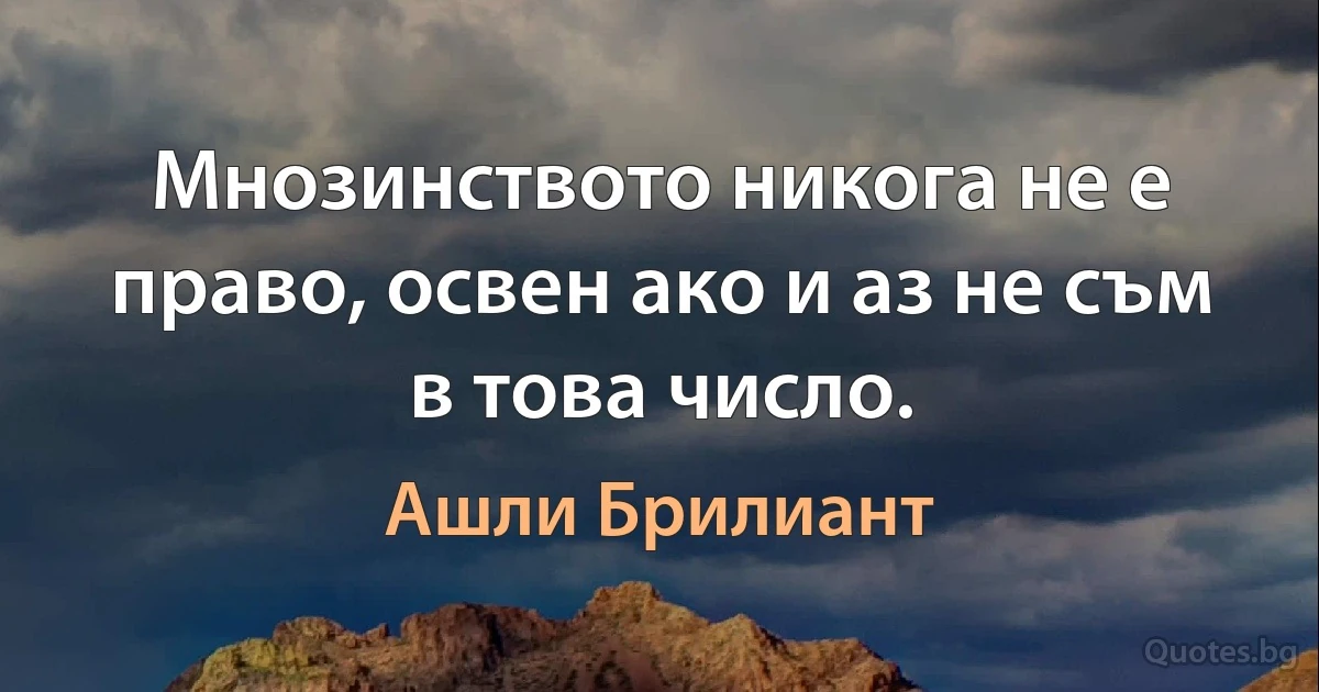 Мнозинството никога не е право, освен ако и аз не съм в това число. (Ашли Брилиант)