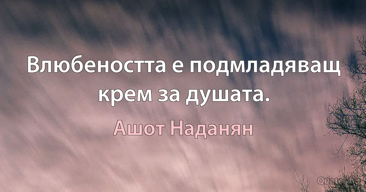 Влюбеността е подмладяващ крем за душата. (Ашот Наданян)