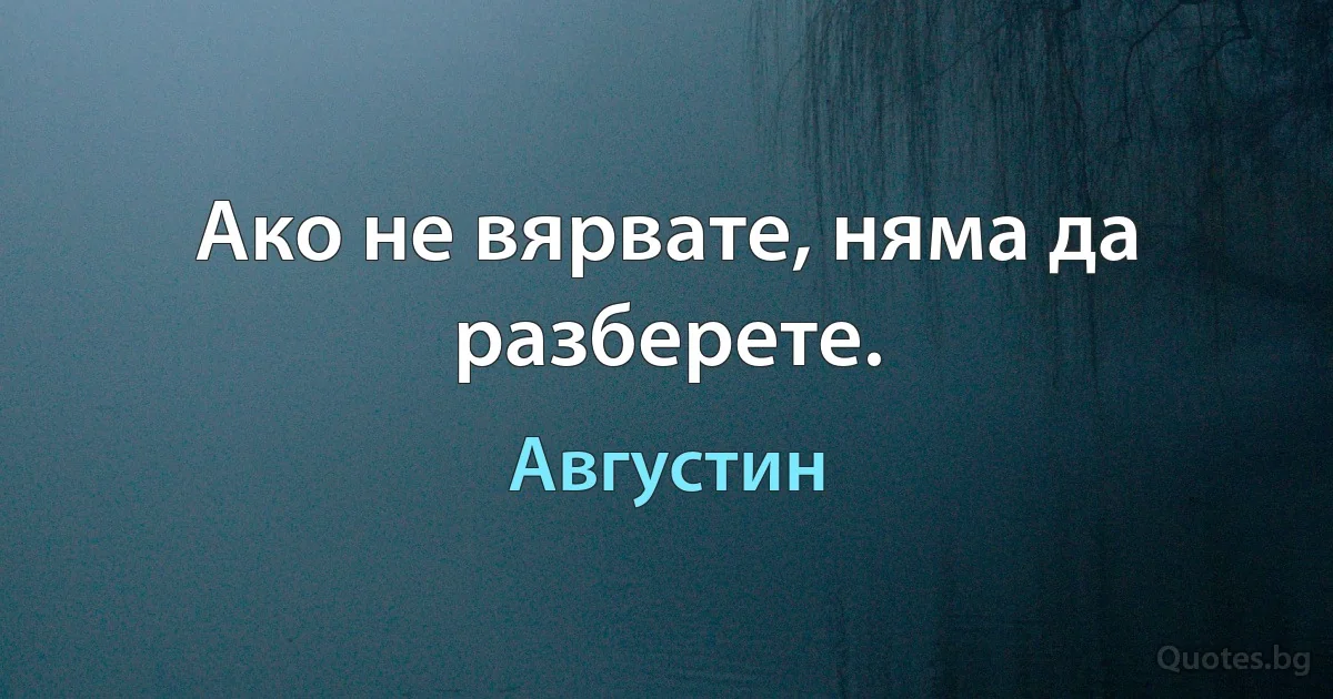 Ако не вярвате, няма да разберете. (Августин)