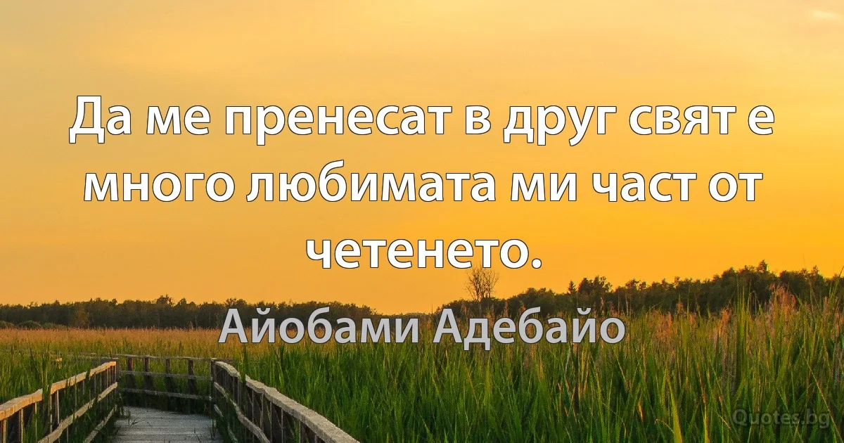 Да ме пренесат в друг свят е много любимата ми част от четенето. (Айобами Адебайо)