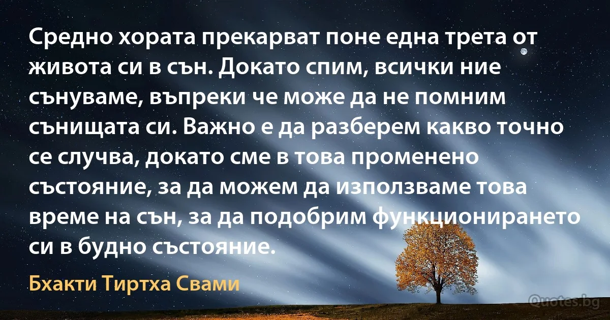 Средно хората прекарват поне една трета от живота си в сън. Докато спим, всички ние сънуваме, въпреки че може да не помним сънищата си. Важно е да разберем какво точно се случва, докато сме в това променено състояние, за да можем да използваме това време на сън, за да подобрим функционирането си в будно състояние. (Бхакти Тиртха Свами)