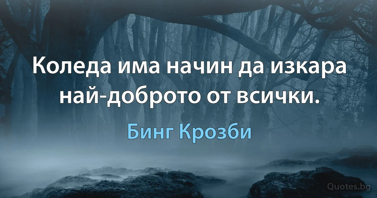 Коледа има начин да изкара най-доброто от всички. (Бинг Крозби)