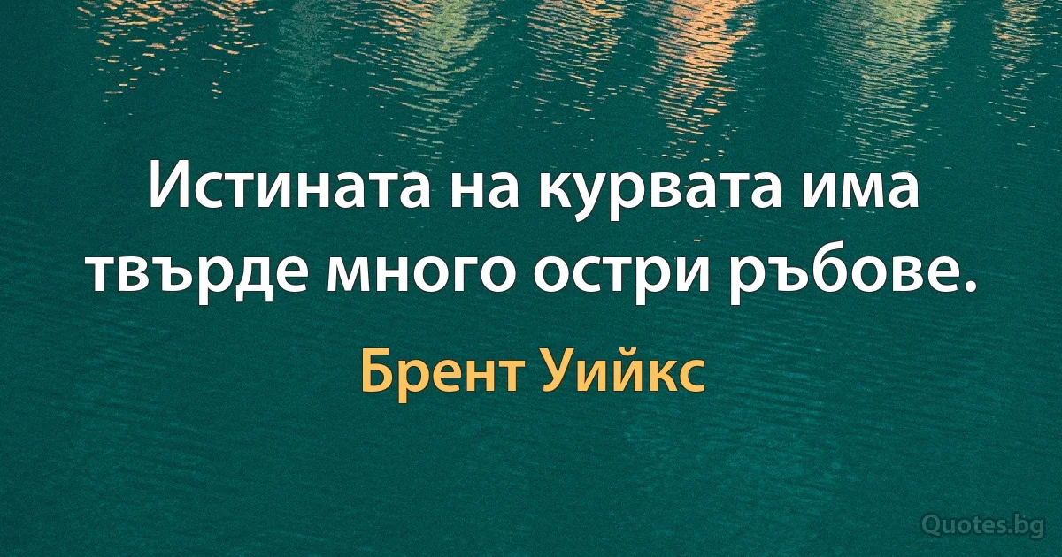 Истината на курвата има твърде много остри ръбове. (Брент Уийкс)