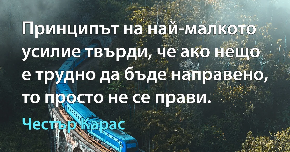 Принципът на най-малкото усилие твърди, че ако нещо е трудно да бъде направено, то просто не се прави. (Честър Карас)