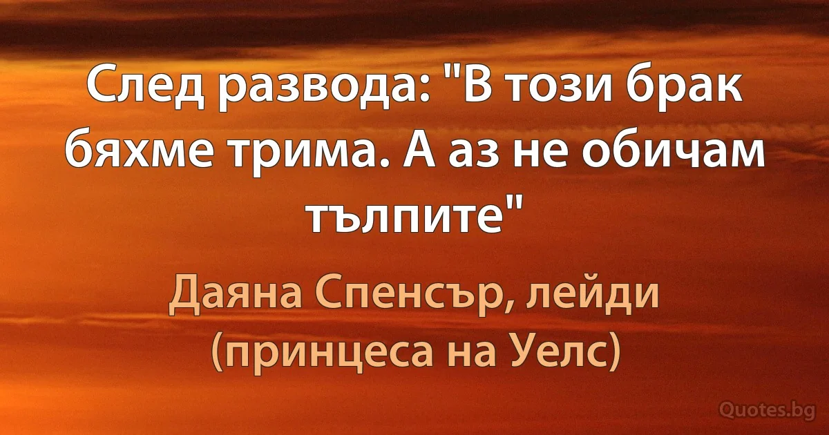 След развода: "В този брак бяхме трима. А аз не обичам тълпите" (Даяна Спенсър, лейди (принцеса на Уелс))