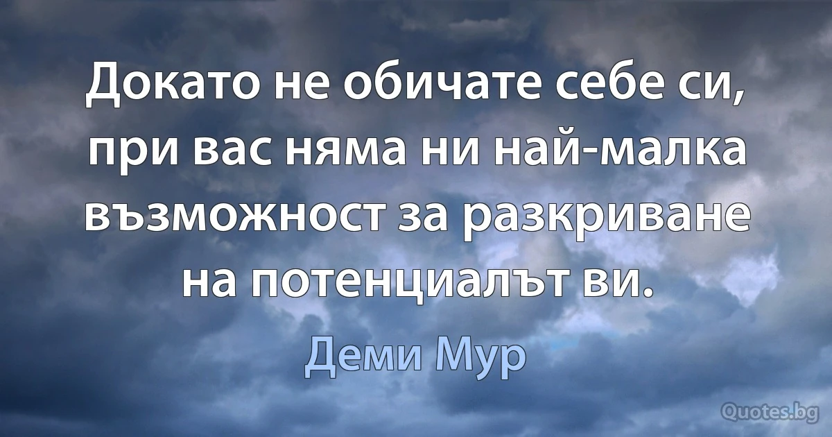 Докато не обичате себе си, при вас няма ни най-малка възможност за разкриване на потенциалът ви. (Деми Мур)