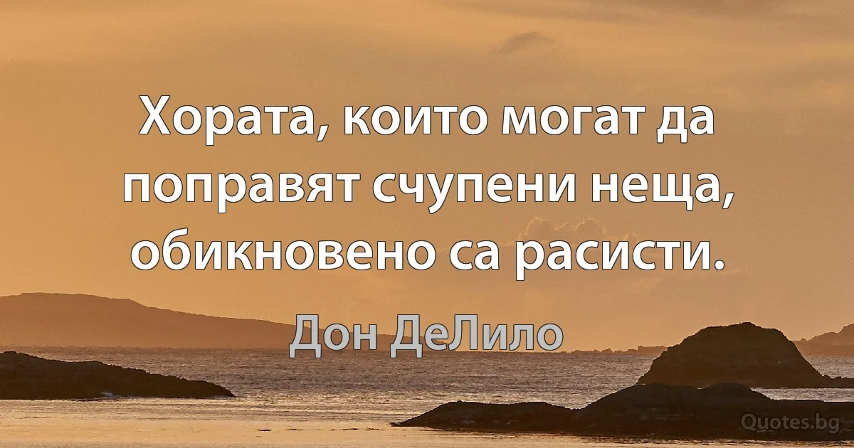 Хората, които могат да поправят счупени неща, обикновено са расисти. (Дон ДеЛило)