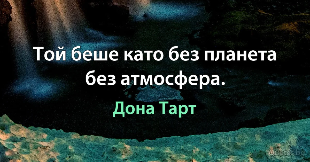 Той беше като без планета без атмосфера. (Дона Тарт)