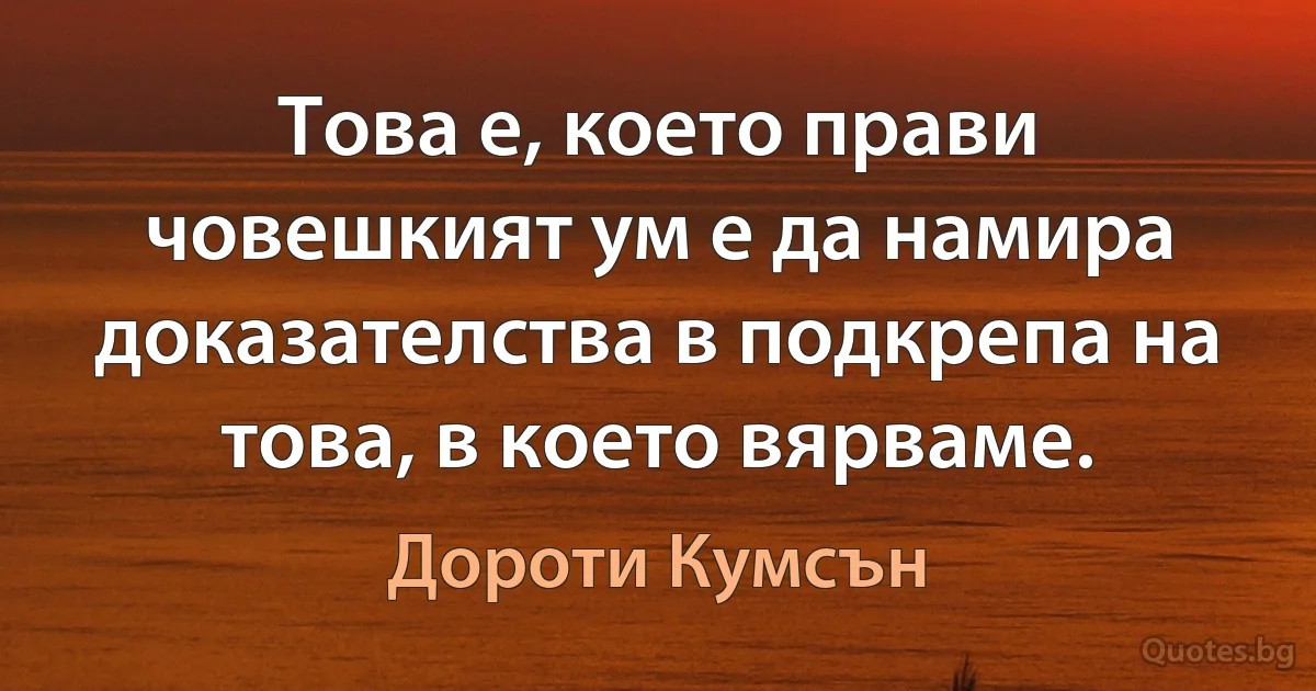 Това е, което прави човешкият ум е да намира доказателства в подкрепа на това, в което вярваме. (Дороти Кумсън)