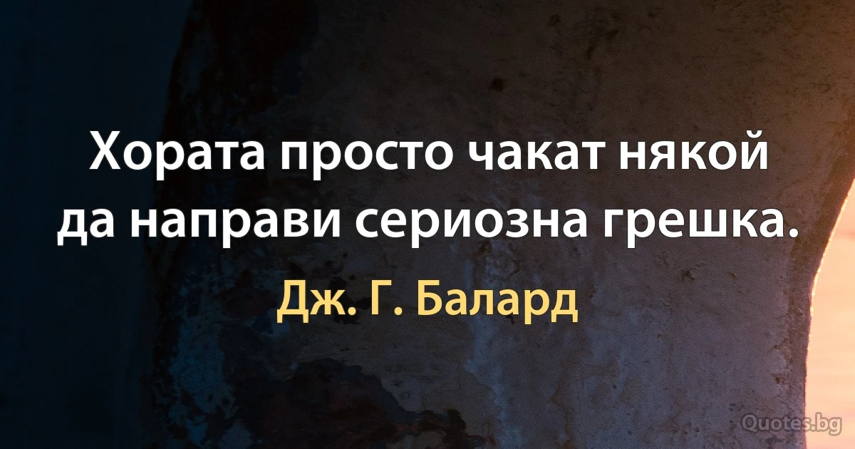 Хората просто чакат някой да направи сериозна грешка. (Дж. Г. Балард)