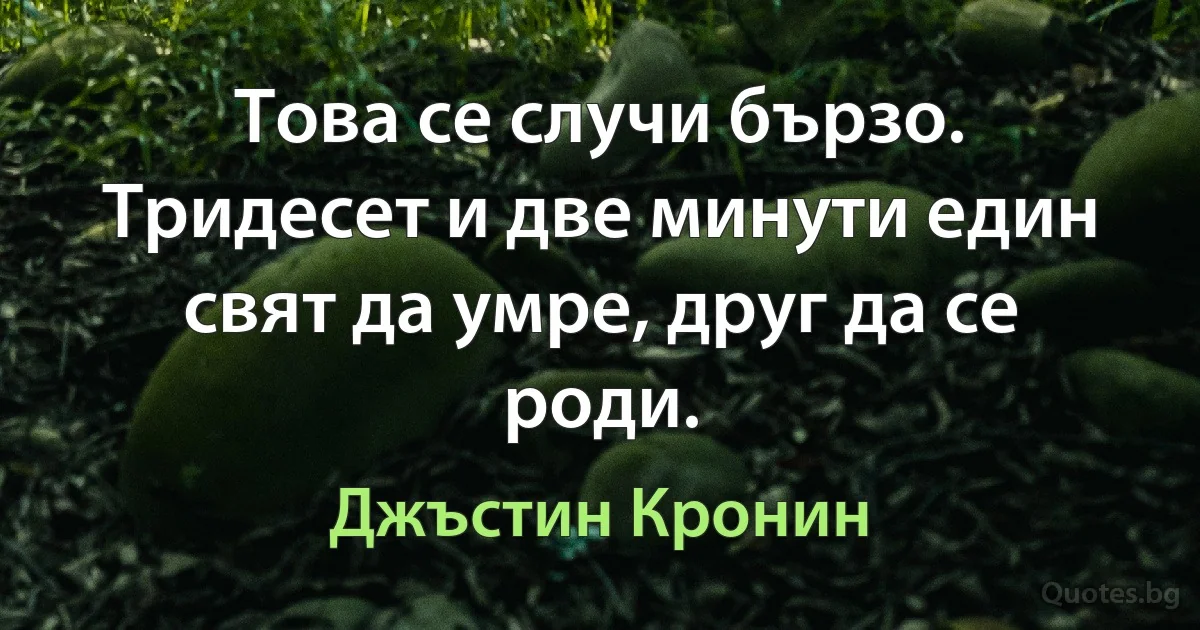 Това се случи бързо. Тридесет и две минути един свят да умре, друг да се роди. (Джъстин Кронин)