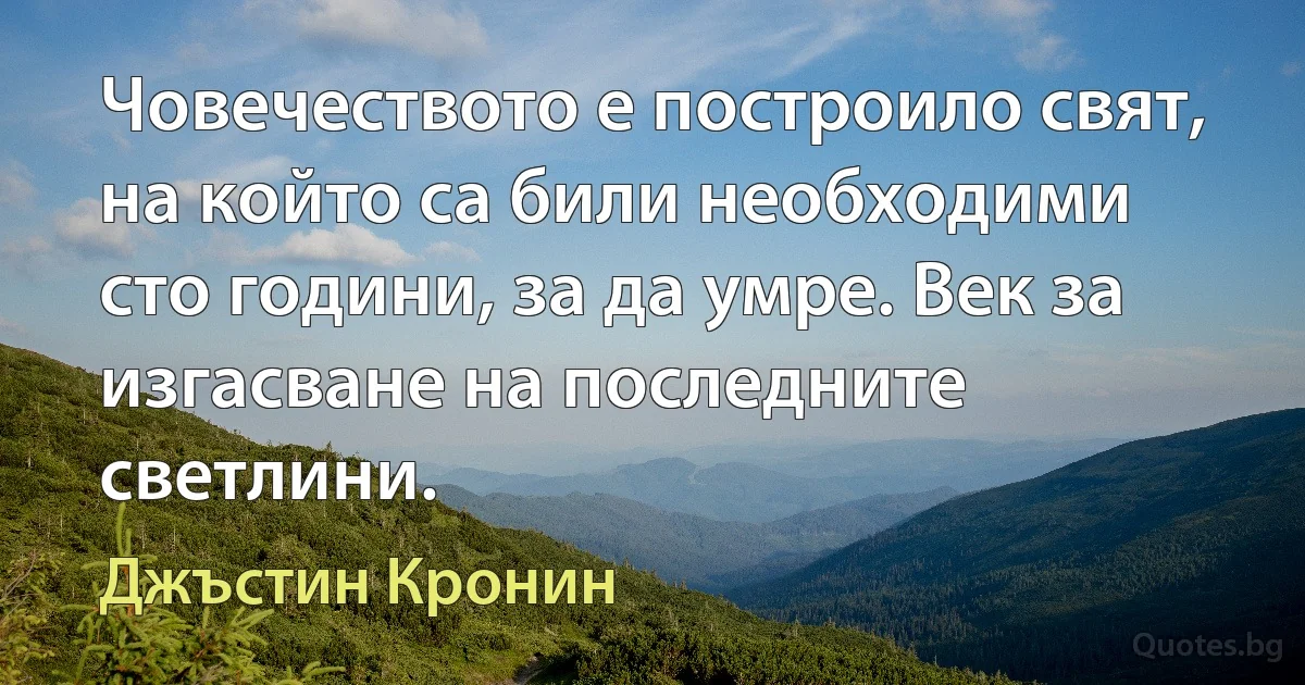 Човечеството е построило свят, на който са били необходими сто години, за да умре. Век за изгасване на последните светлини. (Джъстин Кронин)