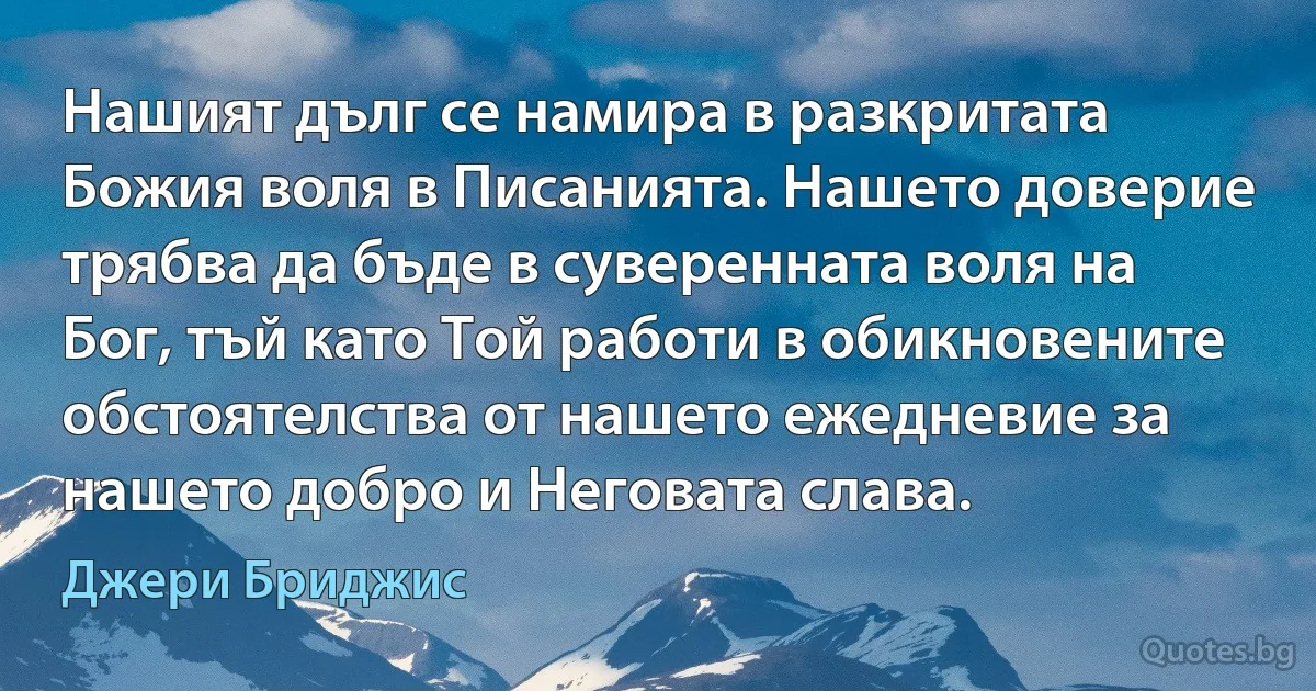 Нашият дълг се намира в разкритата Божия воля в Писанията. Нашето доверие трябва да бъде в суверенната воля на Бог, тъй като Той работи в обикновените обстоятелства от нашето ежедневие за нашето добро и Неговата слава. (Джери Бриджис)