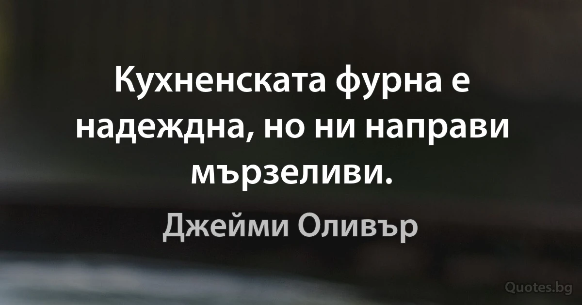 Кухненската фурна е надеждна, но ни направи мързеливи. (Джейми Оливър)