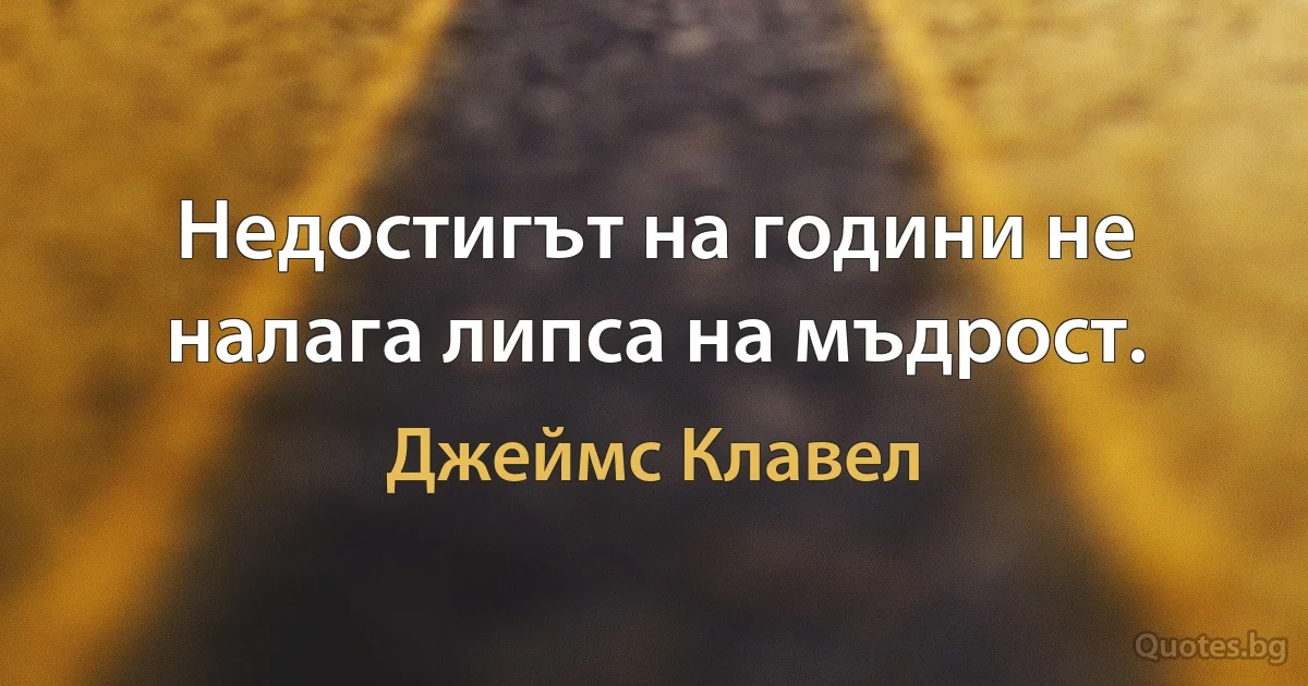 Недостигът на години не налага липса на мъдрост. (Джеймс Клавел)