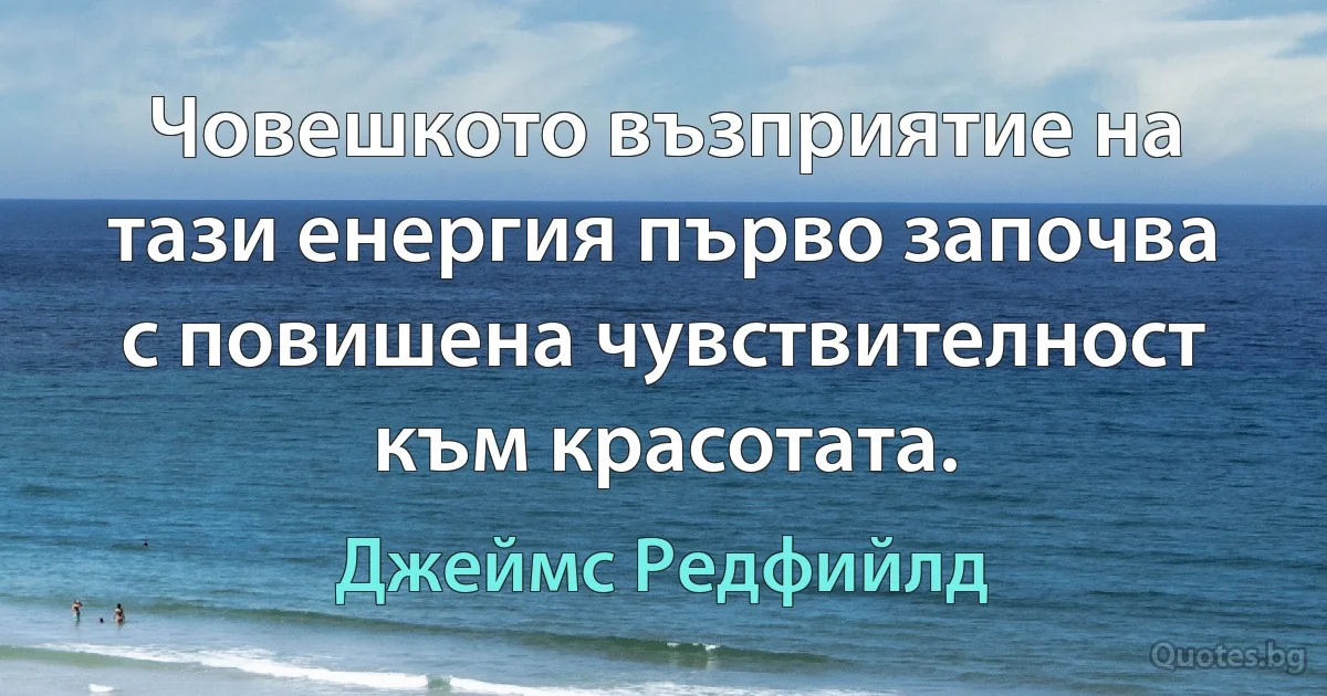 Човешкото възприятие на тази енергия първо започва с повишена чувствителност към красотата. (Джеймс Редфийлд)