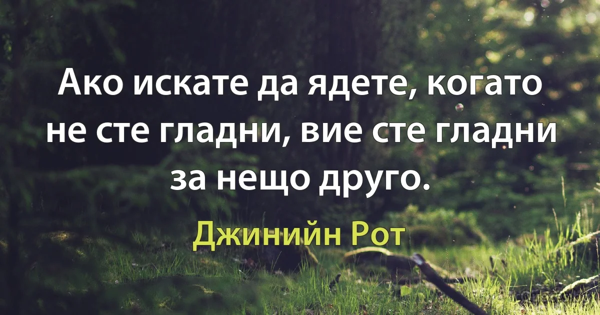 Ако искате да ядете, когато не сте гладни, вие сте гладни за нещо друго. (Джинийн Рот)