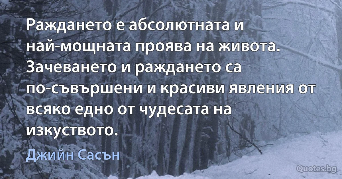 Раждането е абсолютната и най-мощната проява на живота. Зачеването и раждането са по-съвършени и красиви явления от всяко едно от чудесата на изкуството. (Джийн Сасън)