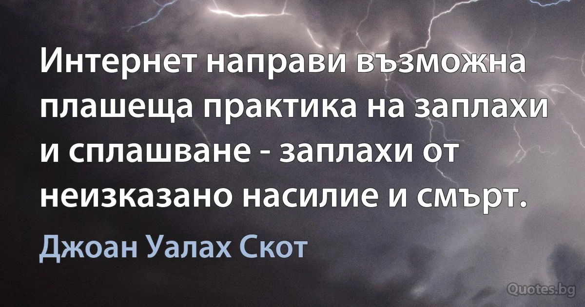 Интернет направи възможна плашеща практика на заплахи и сплашване - заплахи от неизказано насилие и смърт. (Джоан Уалах Скот)