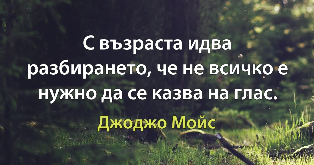 С възраста идва разбирането, че не всичко е нужно да се казва на глас. (Джоджо Мойс)