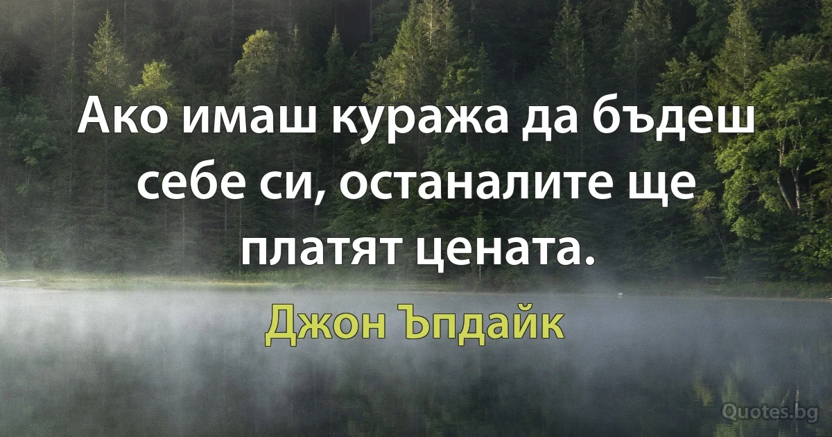 Ако имаш куража да бъдеш себе си, останалите ще платят цената. (Джон Ъпдайк)