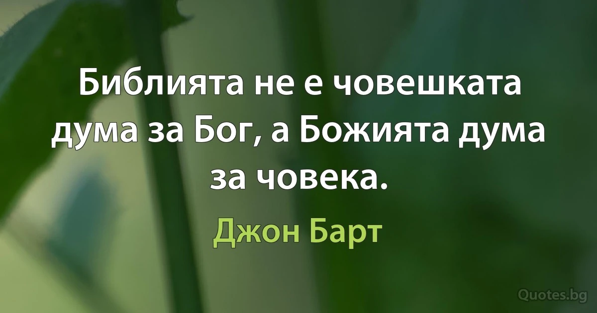 Библията не е човешката дума за Бог, а Божията дума за човека. (Джон Барт)