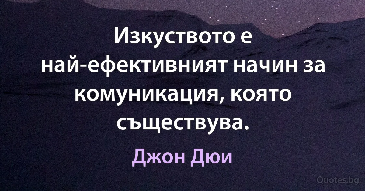 Изкуството е най-ефективният начин за комуникация, която съществува. (Джон Дюи)