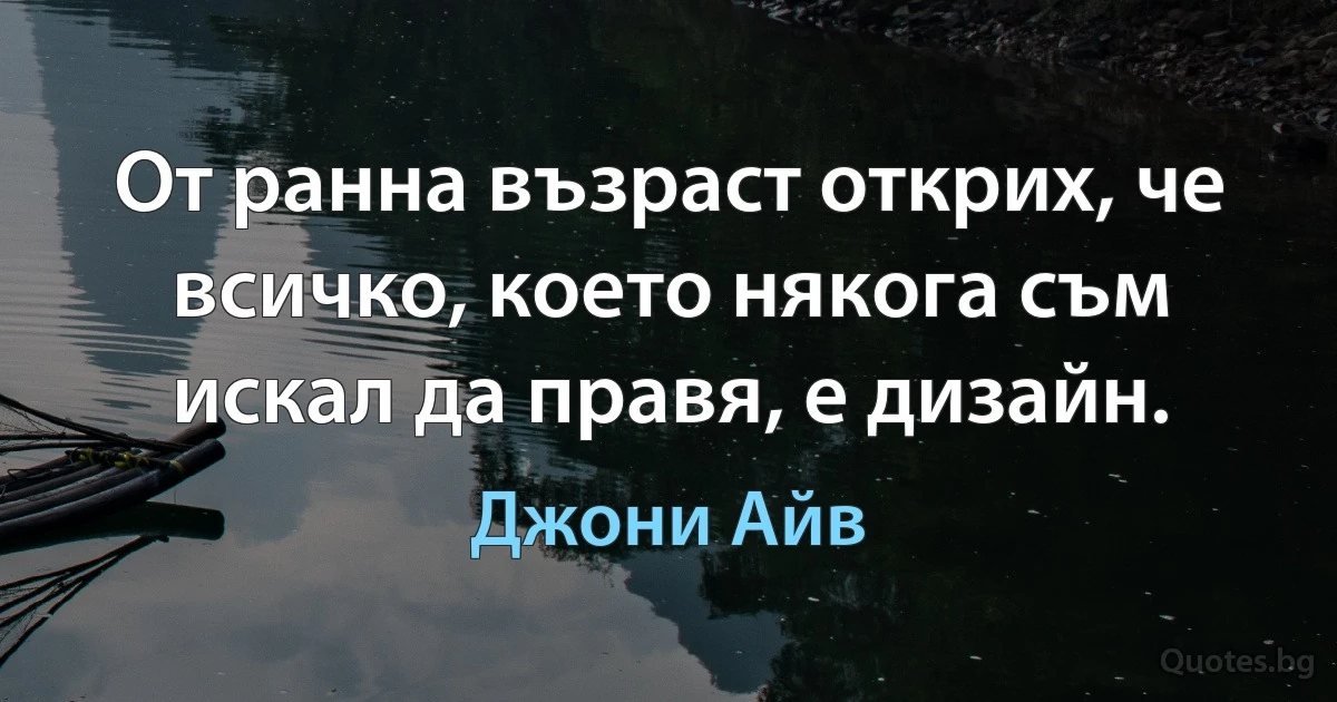 От ранна възраст открих, че всичко, което някога съм искал да правя, е дизайн. (Джони Айв)