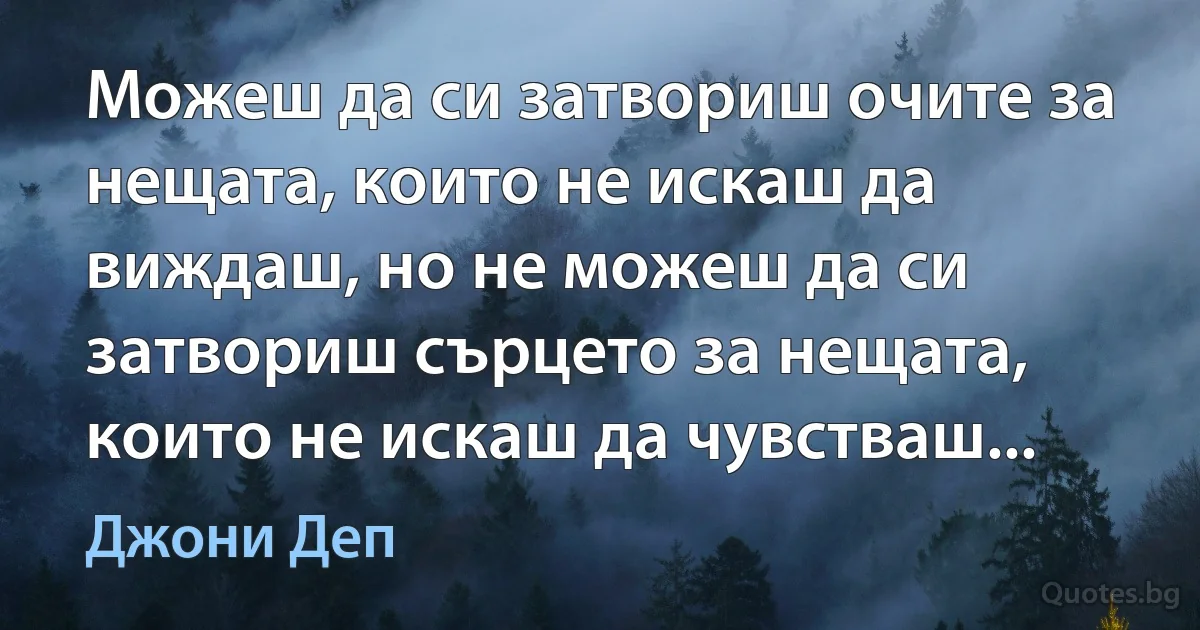 Можеш да си затвориш очите за нещата, които не искаш да виждаш, но не можеш да си затвориш сърцето за нещата, които не искаш да чувстваш... (Джони Деп)