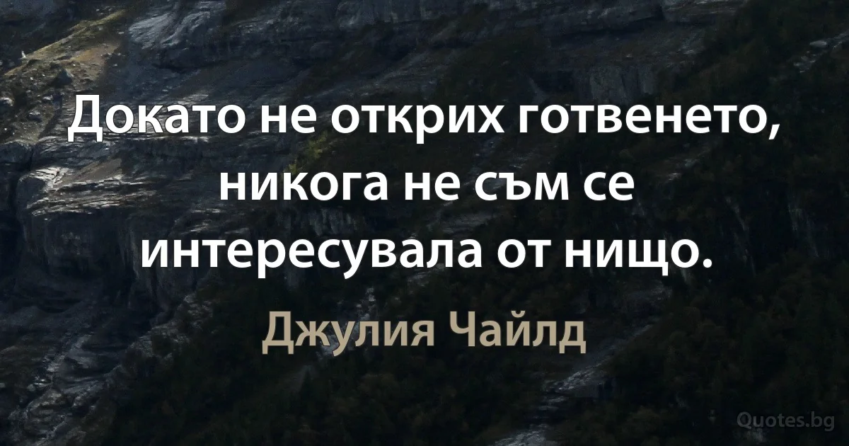 Докато не открих готвенето, никога не съм се интересувала от нищо. (Джулия Чайлд)