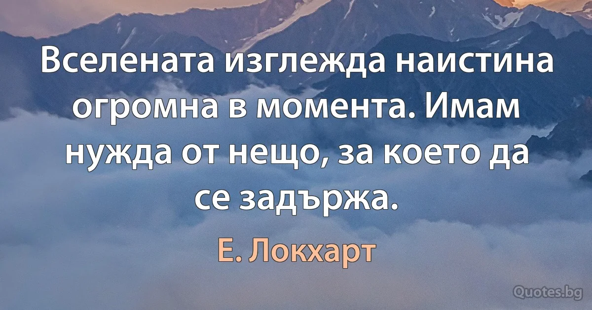 Вселената изглежда наистина огромна в момента. Имам нужда от нещо, за което да се задържа. (Е. Локхарт)