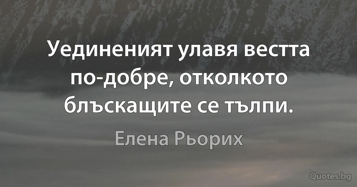 Уединеният улавя вестта по-добре, отколкото блъскащите се тълпи. (Елена Рьорих)