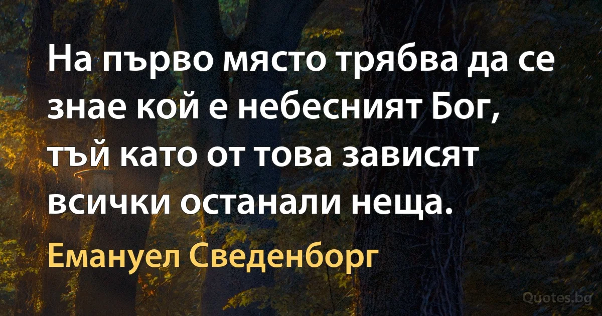 На първо място трябва да се знае кой е небесният Бог, тъй като от това зависят всички останали неща. (Емануел Сведенборг)