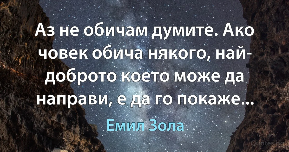 Аз не обичам думите. Ако човек обича някого, най- доброто което може да направи, е да го покаже... (Емил Зола)