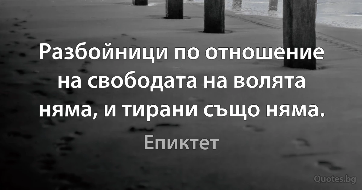 Разбойници по отношение на свободата на волята няма, и тирани също няма. (Епиктет)