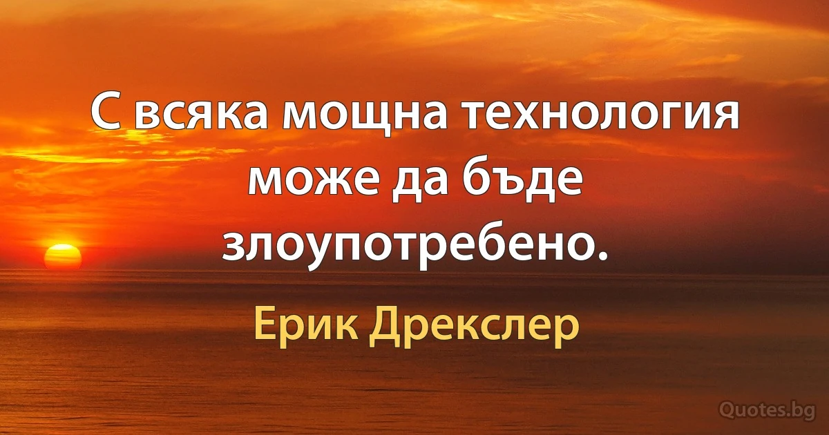 С всяка мощна технология може да бъде злоупотребено. (Ерик Дрекслер)