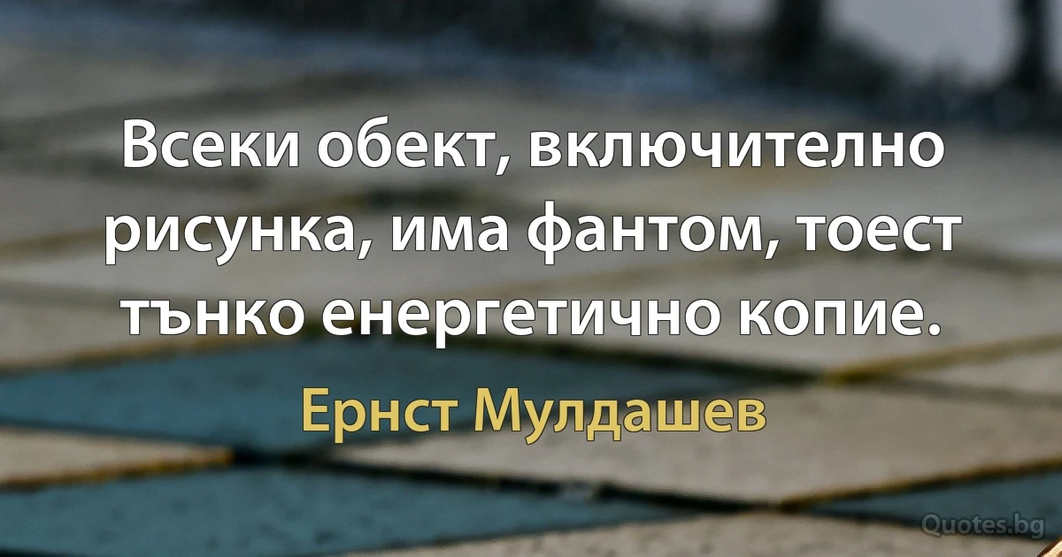 Всеки обект, включително рисунка, има фантом, тоест тънко енергетично копие. (Ернст Мулдашев)