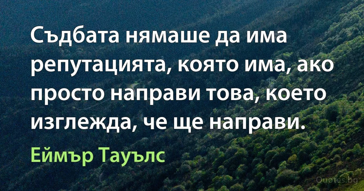 Съдбата нямаше да има репутацията, която има, ако просто направи това, което изглежда, че ще направи. (Еймър Тауълс)