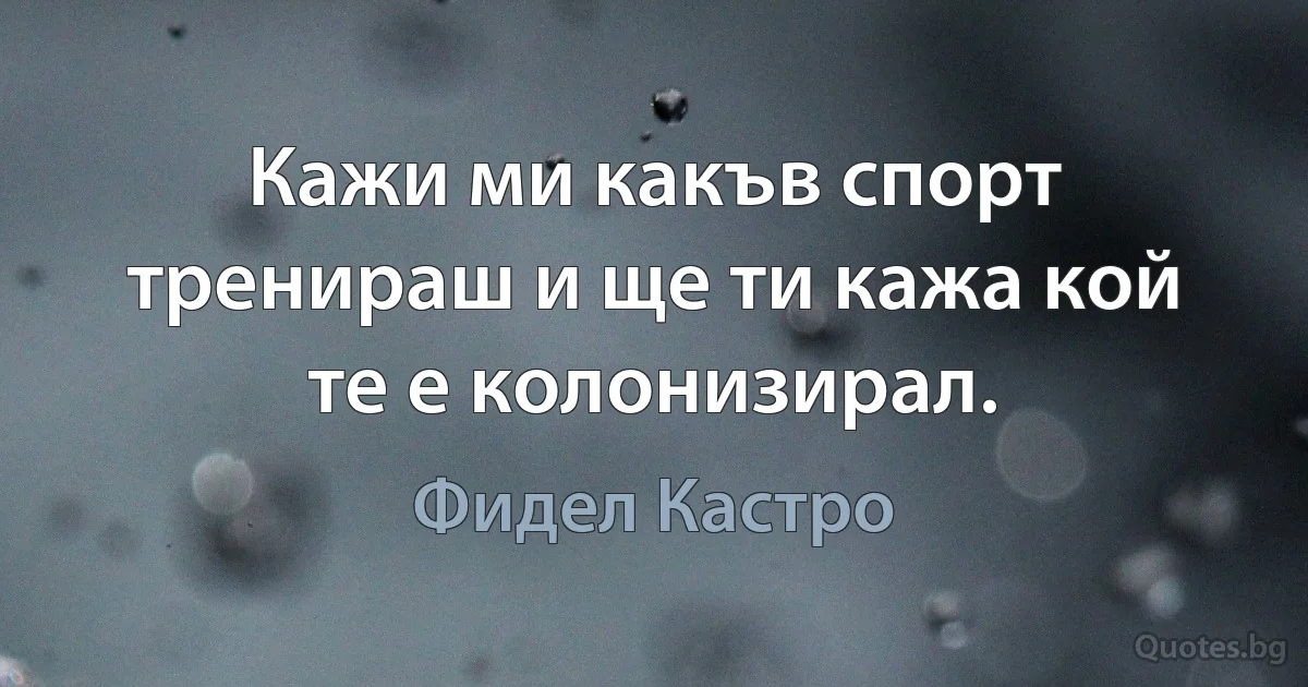 Кажи ми какъв спорт тренираш и ще ти кажа кой те е колонизирал. (Фидел Кастро)