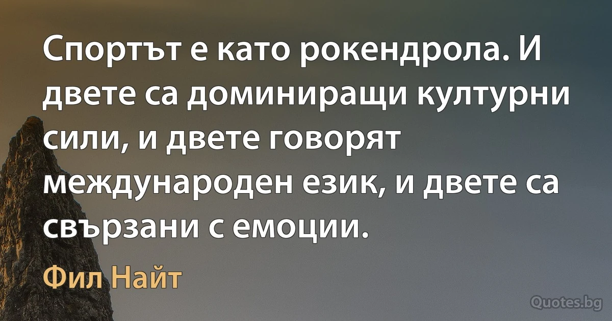 Спортът е като рокендрола. И двете са доминиращи културни сили, и двете говорят международен език, и двете са свързани с емоции. (Фил Найт)