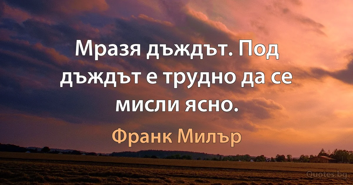 Мразя дъждът. Под дъждът е трудно да се мисли ясно. (Франк Милър)